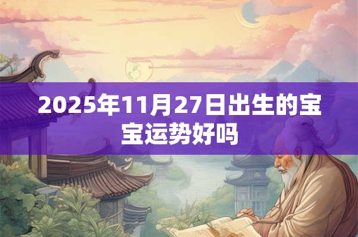 2025年11月27日出生的宝宝运势好吗