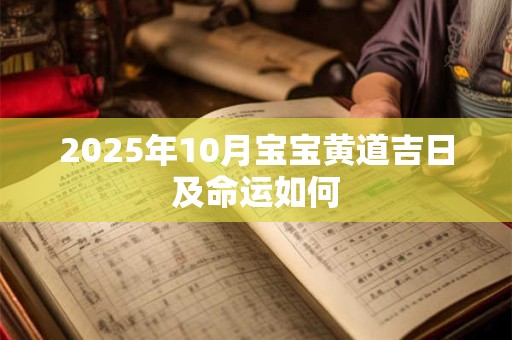 2025年10月宝宝黄道吉日及命运如何 2025年10月宝宝黄道吉日及命运如何