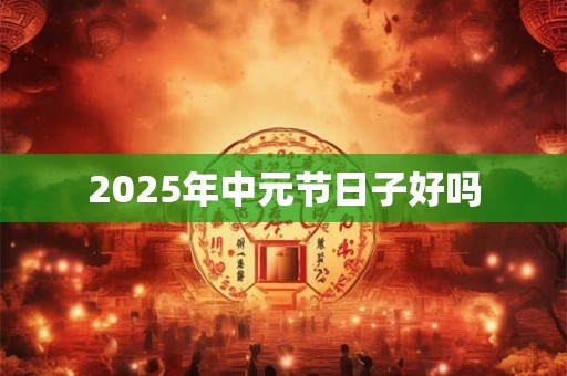 2025年中元节日子好吗