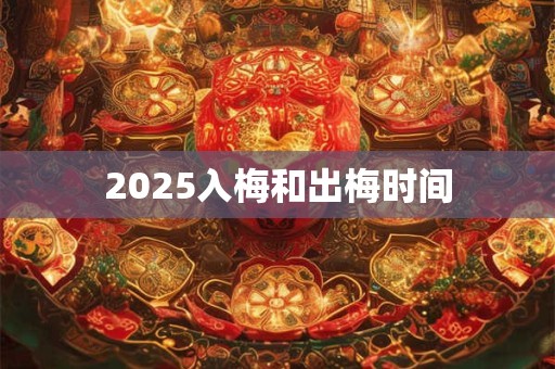 2025入梅和出梅时间