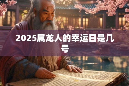 2025属龙人的幸运日是几号