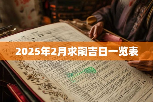 2025年2月求嗣吉日一览表