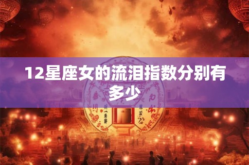 12星座女的流泪指数分别有多少