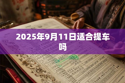 2025年9月11日适合提车吗