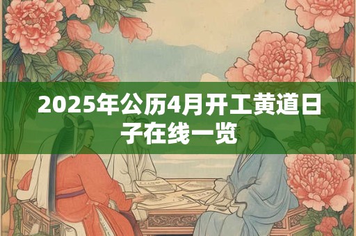 2025年公历4月开工黄道日子在线一览