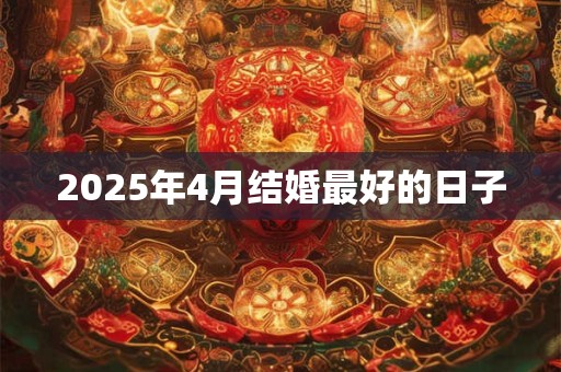 2025年4月结婚最好的日子 2025年4月结婚最好的日子