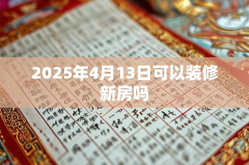 2025年4月13日可以装修新房吗