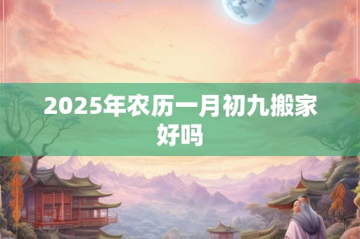 2026年农历一月初九搬家好吗