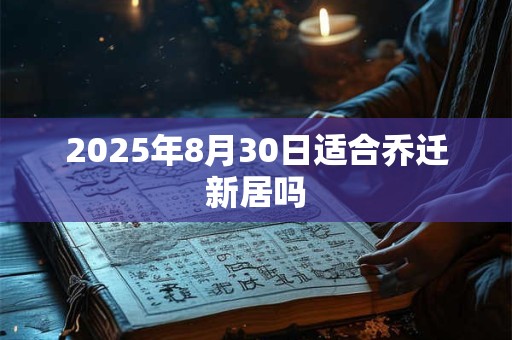 2025年8月30日适合乔迁新居吗