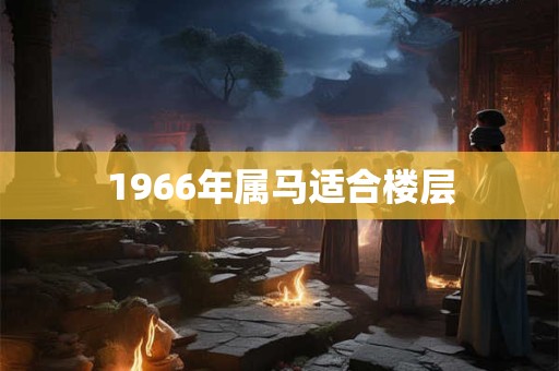1966年属马适合楼层