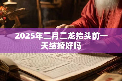 2025年二月二龙抬头前一天结婚好吗