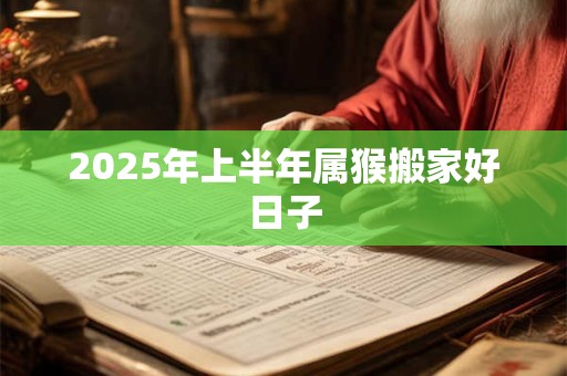 2025年上半年属猴搬家好日子
