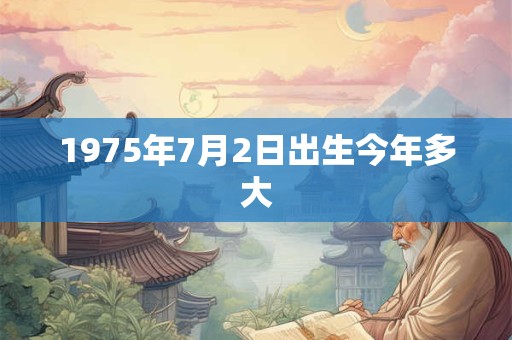 1975年7月2日出生今年多大