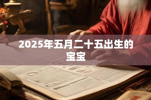 2025年五月二十五出生的宝宝 2025年五月二十五出生的宝宝