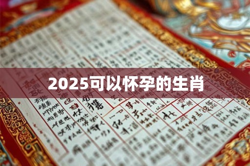 2025可以怀孕的生肖