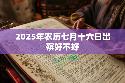 2025年农历七月十六日出殡好不好