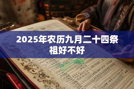 2025年农历九月二十四祭祖好不好