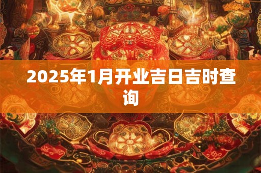 2025年1月开业吉日吉时查询