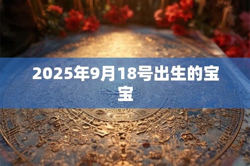2025年9月18号出生的宝宝