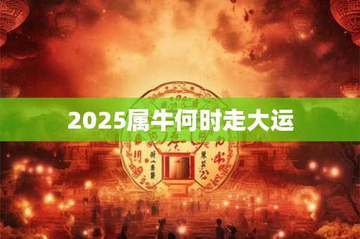 2025属牛何时走大运