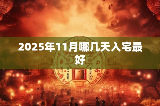 2025年11月哪几天入宅最好