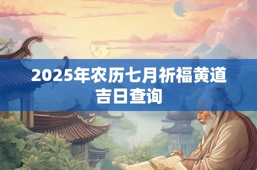 2025年农历七月祈福黄道吉日查询