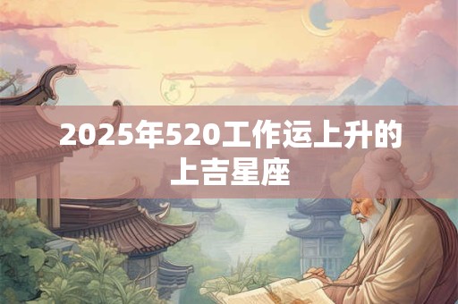 2025年520工作运上升的上吉星座