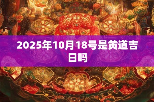 2025年10月18号是黄道吉日吗