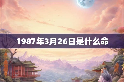 1987年3月26日是什么命