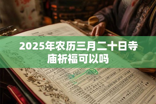 2025年农历三月二十日寺庙祈福可以吗