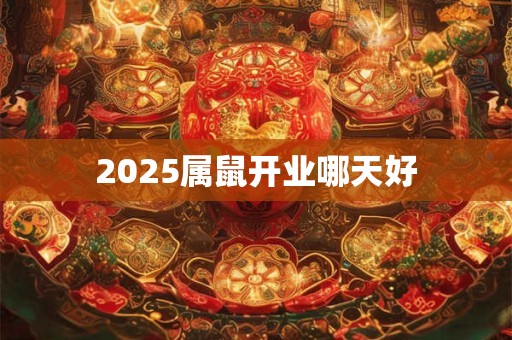 2025属鼠开业哪天好