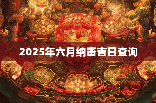 2025年六月纳畜吉日查询