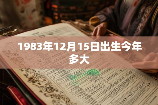 1983年12月15日出生今年多大