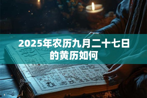 2025年农历九月二十七日的黄历如何 2025年农历九月二十七日的黄历如何