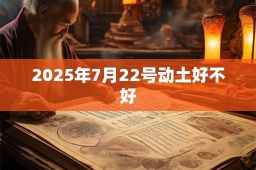 2025年7月22号动土好不好