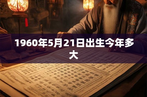1960年5月21日出生今年多大