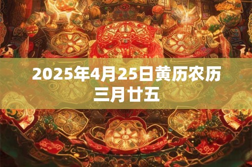 2025年4月25日黄历农历三月廿五