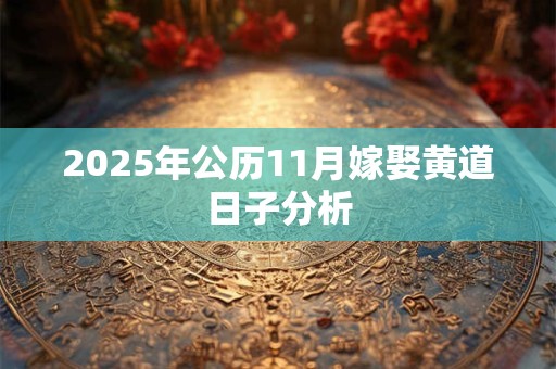 2025年公历11月嫁娶黄道日子分析 2025年公历11月嫁娶黄道日子分析