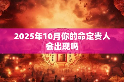 2026年10月你的命定贵人会出现吗