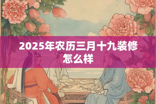 2026年农历三月十九装修怎么样