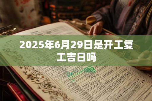 2025年6月29日是开工复工吉日吗