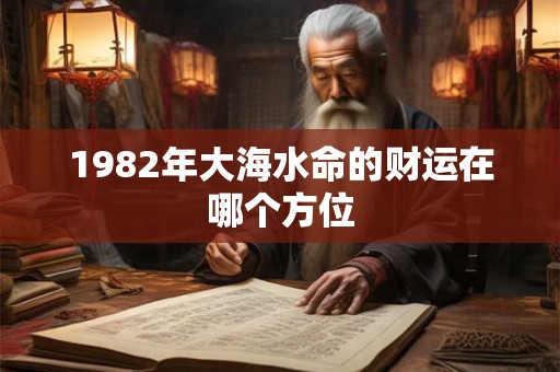 1982年大海水命的财运在哪个方位