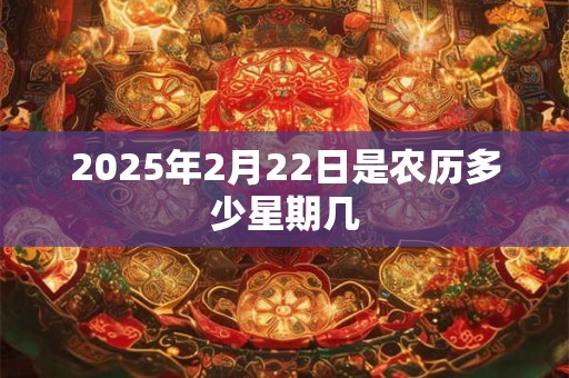 2025年2月22日是农历多少星期几