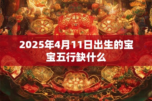 2025年4月11日出生的宝宝五行缺什么