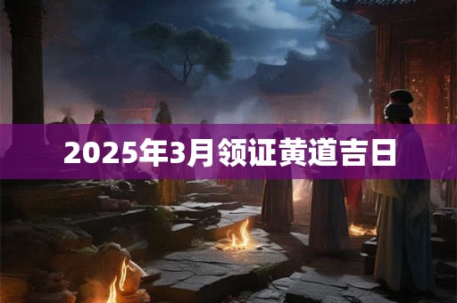 2025年3月领证黄道吉日