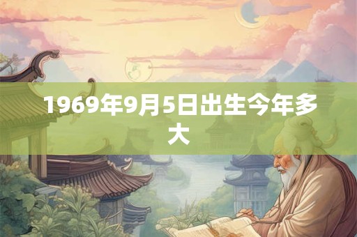 1969年9月5日出生今年多大