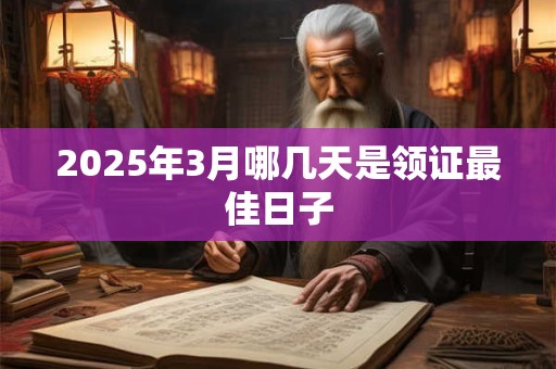 2025年3月哪几天是领证最佳日子