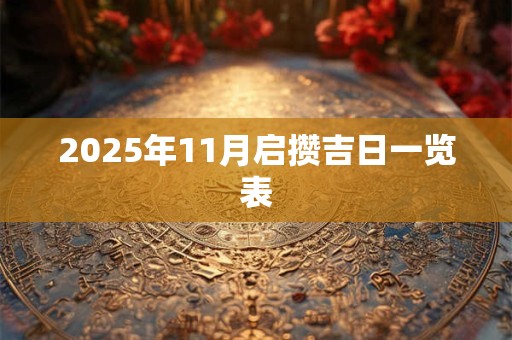 2025年11月启攒吉日一览表