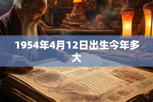 1954年4月12日出生今年多大