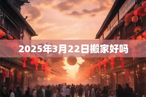 2025年3月22日搬家好吗